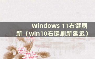 Windows 11右键刷新（win10右键刷新延迟）
